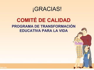 ¡GRACIAS!
COMITÉ DE CALIDAD
PROGRAMA DE TRANSFORMACIÓN
EDUCATIVA PARA LA VIDA
 