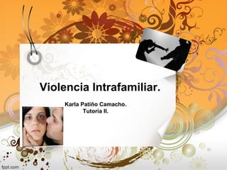 Violencia Intrafamiliar.
Karla Patiño Camacho.
Tutoría II.
 