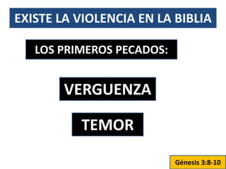 EXISTE LA VIOLENCIA EN LA BIBLIA
LOS PRIMEROS PECADOS:
VERGUENZA
TEMOR
Génesis 3:8-10
 