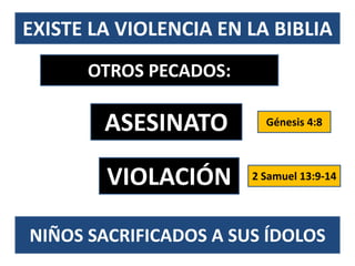 EXISTE LA VIOLENCIA EN LA BIBLIA
OTROS PECADOS:
ASESINATO
VIOLACIÓN
Génesis 4:8
2 Samuel 13:9-14
NIÑOS SACRIFICADOS A SUS ÍDOLOS
 