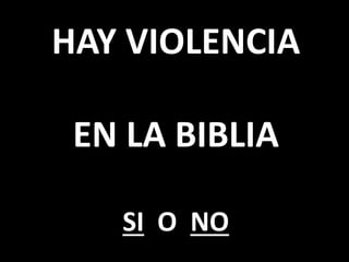 HAY VIOLENCIA
EN LA BIBLIA
SI O NO
 