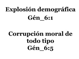 Explosión demográfica
Gén_6:1
Corrupción moral de
todo tipo
Gén_6:5
 