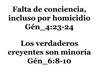 Falta de conciencia,
incluso por homicidio
Gén_4:23-24
Los verdaderos
creyentes son minoría
Gén_6:8-10
 