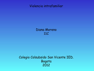 Violencia intrafamiliar Diana Moreno 11C Colegio Colsubsido San Vicente IED. Bogota 2012 