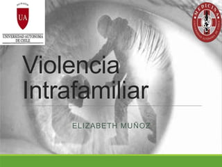 Violencia
Intrafamiliar
ELIZABETH MUÑOZ
 
