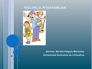 VIOLENCIA INTRAFAMILIAR
Alumna: Maribel Holguín Montañez
Universidad Autónoma de Chihuahua
 