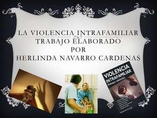 LA VIOLENCIA INTRAFAMILIAR
TRABAJO ELABORADO
POR
HERLINDA NAVARRO CARDENAS
 