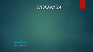 VIOLENCIA
JULIO CESAR
INFORMÁTICA
01
 