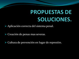  Aplicación correcta del sistema penal.


 Creación de penas mas severas.


 Cultura de prevención en lugar de represión.
 