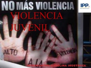 VIOLENCIA
JUVENIL
INTEGRANTES: CAROLINA INOSTROZA
1
 