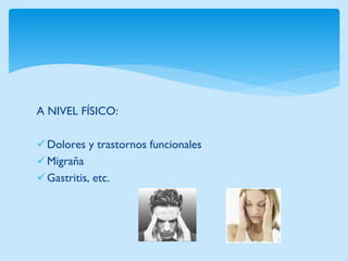 A NIVEL FÍSICO: 
Dolores y trastornos funcionales 
Migraña 
Gastritis, etc.  