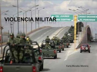 VIOLENCIA MILITAR
Karla Morales Moreno
 