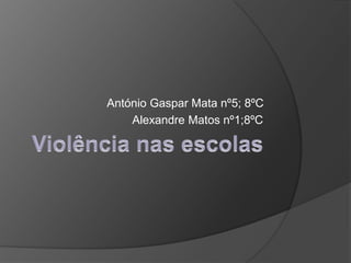 Violência nas escolas  António Gaspar Mata nº5; 8ºC    Alexandre Matos nº1;8ºC	 
