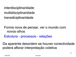 interdisciplinaridade  multidisciplinaridade transdiciplinaridade Forma nova de pensar, ver o mundo com novos olhos Estrutura - processos - relações Da aparente desordem se houver conectividade  poderá aflorar interpretação coletiva 