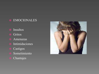  EMOCIONALES
 Insultos
 Gritos
 Amenazas
 Intimidaciones
 Castigos
 Sometimiento
 Chantajes
 