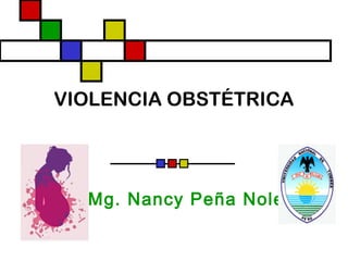 VIOLENCIA OBSTÉTRICA
Mg. Nancy Peña Nole
 