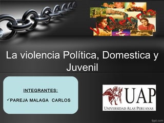 La violencia Política, Domestica y
Juvenil
INTEGRANTES:
PAREJA MALAGA CARLOS
 