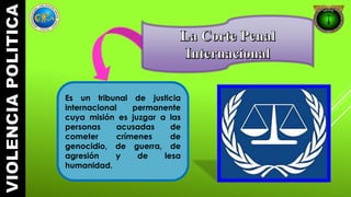 Es un tribunal de justicia 
internacional permanente 
cuya misión es juzgar a las 
personas acusadas de 
cometer crímenes de 
genocidio, de guerra, de 
agresión y de lesa 
humanidad. 
 