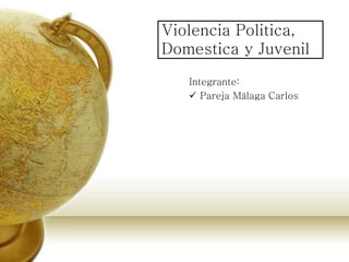 Violencia Politica,
Domestica y Juvenil
Integrante:
 Pareja Málaga Carlos
 