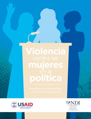 Investigación en partidos
políticos de Guatemala
V olenc a
en la
mujeres
política
contra las
i i
 