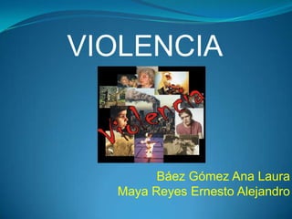 VIOLENCIA



        Báez Gómez Ana Laura
  Maya Reyes Ernesto Alejandro
 