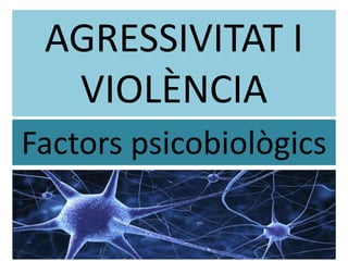 AGRESSIVITAT I
VIOLÈNCIA
Factors psicobiològics
 