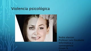 Violencia psicológica
Nubia alarcon
Profesor Luis Escalante
Informática y
convergencia
Grupo N :
 