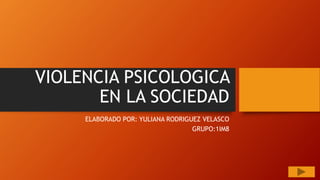 VIOLENCIA PSICOLOGICA
EN LA SOCIEDAD
ELABORADO POR: YULIANA RODRIGUEZ VELASCO
GRUPO:1IM8
 