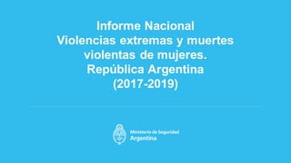 TITULO
Informe Nacional
Violencias extremas y muertes
violentas de mujeres.
República Argentina
(2017-2019)
 