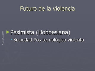 Futuro  de la violencia Pesimista (Hobbesiana) Sociedad Pos-tecnológica violenta 
