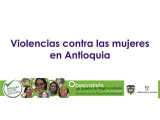 Violencias contra las mujeres
en Antioquia
 