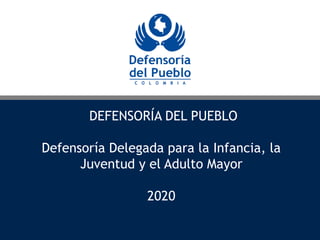 DEFENSORÍA DEL PUEBLO
Defensoría Delegada para la Infancia, la
Juventud y el Adulto Mayor
2020
 