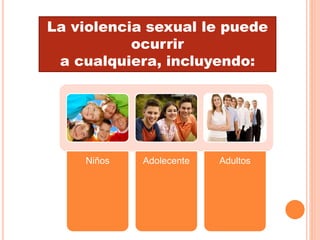 La violencia sexual le puede
ocurrir
a cualquiera, incluyendo:
Niños Adolecente Adultos
 