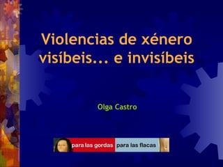 Violencias de xénero
visíbeis... e invisíbeis
Olga Castro
 