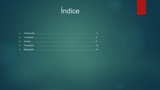 Índice
 Introducción…………………………………………………………………………………3
 Contenido …………………………………………………………………………………4
 Anexos……………..………………………………………………………………………9
 Conclusión…………………………………………………………………………………13
 Bibliografía…………………………………………………………………………………14
 