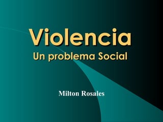 ViolenciaViolencia
Un problema SocialUn problema Social
Milton Rosales
 
