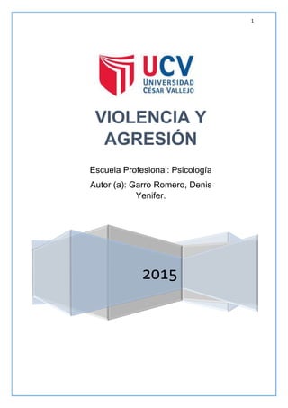1
2015
VIOLENCIA Y
AGRESIÓN
Escuela Profesional: Psicología
Autor (a): Garro Romero, Denis
Yenifer.
 
