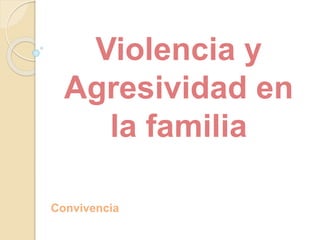 Violencia y
Agresividad en
la familia
Convivencia
 