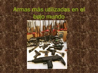 Armas más utilizadas en el
bajo mundo
 