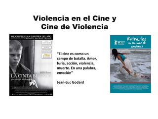 Violencia en el Cine y
Cine de Violencia
“El cine es como un
campo de batalla. Amor,
furia, acción, violencia,
muerte. En una palabra,
emoción”
Jean-Luc Godard
 