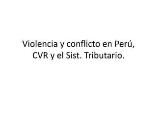 Violencia y conflicto en Perú,
CVR y el Sist. Tributario.
 