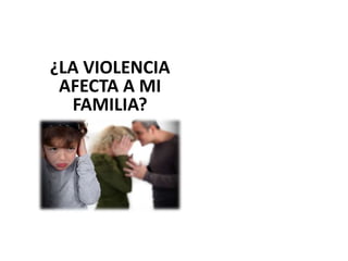 ¿LA VIOLENCIA
AFECTA A MI
FAMILIA?
 