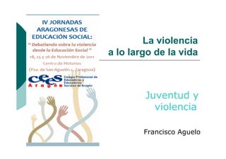 La violencia
a lo largo de la vida
Juventud y
violencia
Francisco Aguelo
 