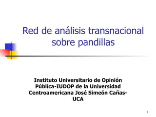 Red de análisis transnacional sobre pandillas Instituto Universitario de Opinión Pública-IUDOP de la Universidad Centroamericana José Simeón Cañas-UCA 