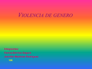 VIOLENCIA DE GENERO




Integrantes:
Karina Barrios Segura
Jennifer Martínez Rodríguez
   106
 