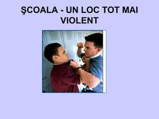 ŞCOALA - UN LOC TOT MAI
VIOLENT
 