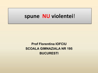 spune NU violentei!

Prof Florentina IOFCIU
SCOALA GIMNAZIALA NR 195
BUCURESTI

 