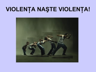 VIOLENŢA NAŞTE VIOLENŢA!
 
