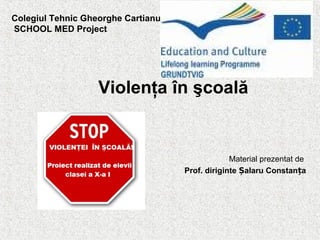 Colegiul Tehnic Gheorghe Cartianu
SCHOOL MED Project




                   Violenţa în şcoală


                                                 Material prezentat de
                                    Prof. diriginte Șalaru Constanța
 