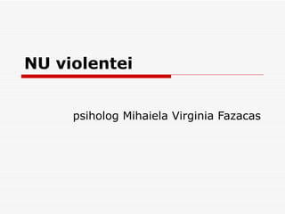 NU violentei psiholog Mihaiela Virginia Fazacas 